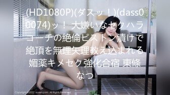 (HD1080P)(ダスッ！)(dass00074)ッ！ 大嫌いなセクハラコーチの絶倫ピストン漬けで絶頂を無理矢理教え込まれる媚薬キメセク強化合宿 東條なつ