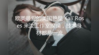 欧美最爱的美国艳星 Kali Roses 来汝工作室挨操，技术身材都是一流