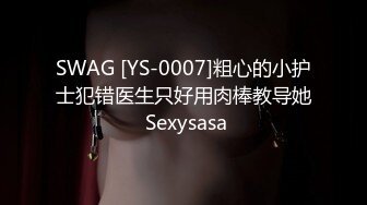 SWAG [YS-0007]粗心的小护士犯错医生只好用肉棒教导她 Sexysasa