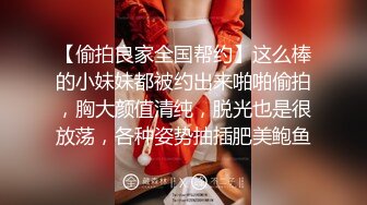 【偷拍良家全国帮约】这么棒的小妹妹都被约出来啪啪偷拍，胸大颜值清纯，脱光也是很放荡，各种姿势抽插肥美鲍鱼