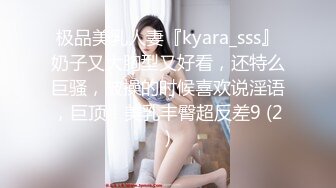 极品美乳人妻『kyara_sss』奶子又大胸型又好看，还特么巨骚，被操的时候喜欢说淫语，巨顶！美乳丰臀超反差9 (2)