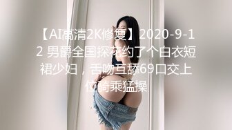 【AI高清2K修复】2020-9-12 男爵全国探花约了个白衣短裙少妇，舌吻互舔69口交上位骑乘猛操