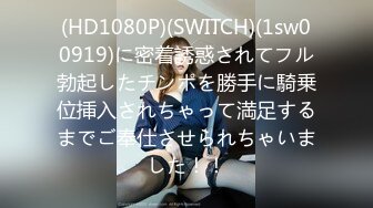 (HD1080P)(SWITCH)(1sw00919)に密着誘惑されてフル勃起したチンポを勝手に騎乗位挿入されちゃって満足するまでご奉仕させられちゃいました！！