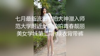 七月最新流出厕拍大神潜入师范大学附近女厕偷拍青春靓丽美女学妹第二期-绿衣背带裤