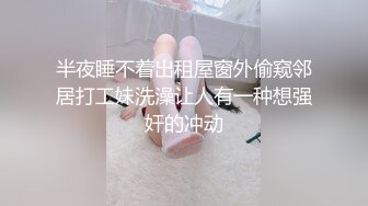 半夜睡不着出租屋窗外偷窥邻居打工妹洗澡让人有一种想强奸的冲动