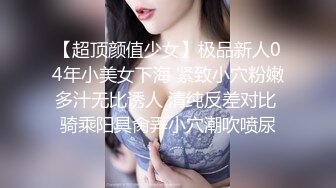 【超顶颜值少女】极品新人04年小美女下海 紧致小穴粉嫩多汁无比诱人 清纯反差对比 骑乘阳具肏弄小穴潮吹喷尿