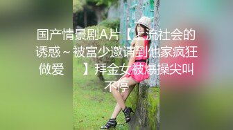 国产情景剧A片【上流社会的诱惑～被富少邀请到他家疯狂做爱❤️】拜金女被爆操尖叫不停