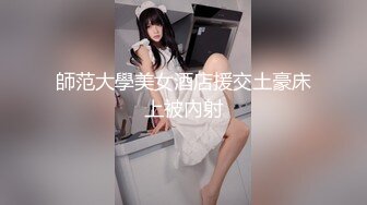 師范大學美女酒店援交土豪床上被內射