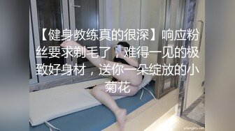 【健身教练真的很深】响应粉丝要求剃毛了，难得一见的极致好身材，送你一朵绽放的小菊花