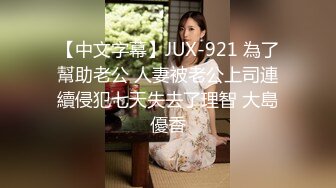 【中文字幕】JUX-921 為了幫助老公 人妻被老公上司連續侵犯七天失去了理智 大島優香