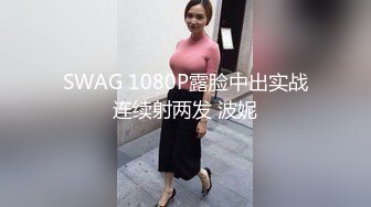 SWAG 1080P露脸中出实战连续射两发 波妮