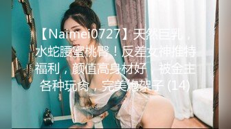 【Naimei0727】天然巨乳，水蛇腰蜜桃臀！反差女神推特福利，颜值高身材好，被金主各种玩肏，完美炮架子 (14)