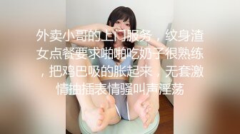 外卖小哥的上门服务，纹身渣女点餐要求啪啪吃奶子很熟练，把鸡巴吸的胀起来，无套激情抽插表情骚叫声淫荡