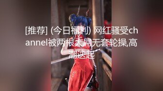 [推荐] (今日福利) 网红骚受channel被两根大屌无套轮操,高潮迭起