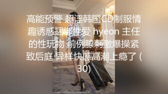 高能预警 超淫韩国CD制服情趣诱惑捆绑性爱 hyeon 主任的性玩物 前例腺刺激爆操紧致后庭 异样快感高潮上瘾了 (30)