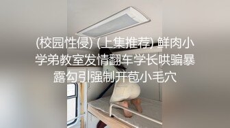 (校园性侵) (上集推荐) 鲜肉小学弟教室发情翻车学长哄骗暴露勾引强制开苞小毛穴