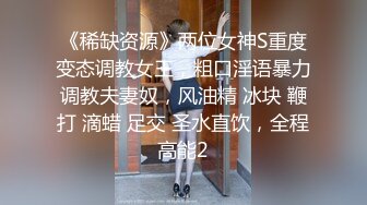 《稀缺资源》两位女神S重度变态调教女王，粗口淫语暴力调教夫妻奴，风油精 冰块 鞭打 滴蜡 足交 圣水直饮，全程高能2