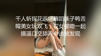 千人斩探花返场舞蹈妹子鸭舌帽美女玩双飞，双女接吻一起摸逼口交舔弄中途被发现