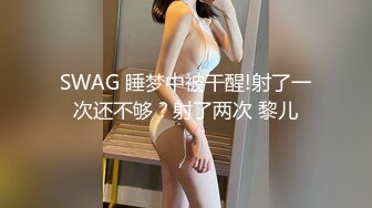 SWAG 睡梦中被干醒!射了一次还不够？射了两次 黎儿