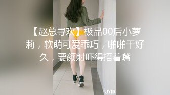 【赵总寻欢】极品00后小萝莉，软萌可爱乖巧，啪啪干好久，要颜射吓得捂着嘴