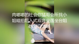 肉嘟嘟的社会你猛哥会所找小姐暗拍后入式观音坐莲坐台姐姐对白清晰