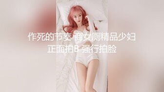 作死的节奏 商女厕精品少妇正面拍B 强行拍脸