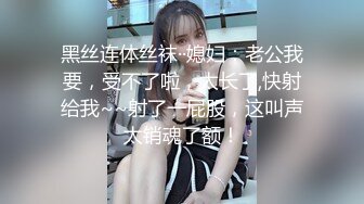 黑丝连体丝袜··媳妇：老公我要，受不了啦，太长了,快射给我~~射了一屁股，这叫声太销魂了额！