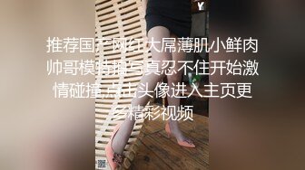 推荐国产网红大屌薄肌小鲜肉帅哥模特拍写真忍不住开始激情碰撞,点击头像进入主页更多精彩视频