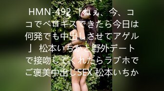 HMN-492 「ねぇ、今、ココでベロキスできたら今日は何発でも中出しさせてアゲル」 松本いちかと野外デートで接吻してくれたらラブホでご褒美中出しSEX 松本いちか