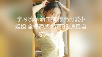 学习喷水 新主播 漂亮可爱小姐姐 全裸诱惑 特写BB 道具自慰大秀 (1)