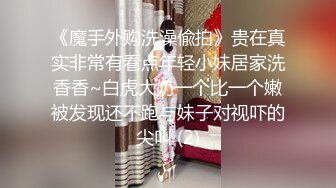 《魔手外购洗澡偸拍》贵在真实非常有看点年轻小妹居家洗香香~白虎大奶一个比一个嫩被发现还不跑与妹子对视吓的尖叫 (2)