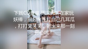 下贱CD童童 周末无聊在家玩妖棒，狠起来连打自己几耳瓜，打打又笑笑，射出来那一刻开心哦！