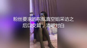 粉丝要求的东航真空姐采访之后口交篇，清晰对白