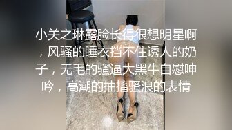 小关之琳露脸长得很想明星啊，风骚的睡衣挡不住诱人的奶子，无毛的骚逼大黑牛自慰呻吟，高潮的抽搐骚浪的表情