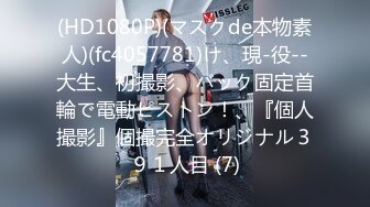 (HD1080P)(マスクde本物素人)(fc4057781)け、現-役--大生、初撮影、バック固定首輪で電動ピストン！、『個人撮影』個撮完全オリジナル３９１人目 (7)