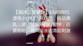 【搞沐足按摩女】1500网约漂亮小少妇，网红脸，极品美乳，进门轻车熟路拉窗帘，近景啪啪，骚穴淫液喷涌超刺激