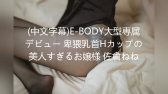 (中文字幕)E-BODY大型専属デビュー 卑猥乳首Hカップの美人すぎるお嬢様 佐倉ねね