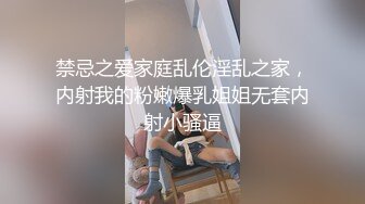 禁忌之爱家庭乱伦淫乱之家，内射我的粉嫩爆乳姐姐无套内射小骚逼