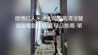 微博紅人米妮大萌萌高清淫聲浪語電動玩騷逼 極品推薦-第四部