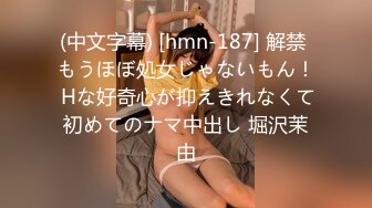 (中文字幕) [hmn-187] 解禁 もうほぼ処女じゃないもん！ Hな好奇心が抑えきれなくて初めてのナマ中出し 堀沢茉由