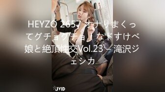 HEYZO 2657 オナりまくってグチョグチョ！なドすけべ娘と絶頂性交Vol.23 – 滝沢ジェシカ