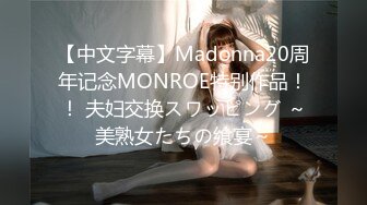 【中文字幕】Madonna20周年记念MONROE特别作品！！ 夫妇交换スワッピング ～美熟女たちの飨宴～