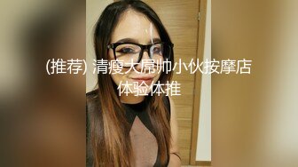 (推荐) 清瘦大屌帅小伙按摩店体验体推