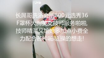 长屌哥洗浴会所800元选秀36F罩杯大胸美女技师服务啪啪,技师精湛又给她多加点小费全力配合各种啪啪,操的想走!