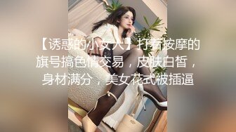 【诱惑的小女人】打着按摩的旗号搞色情交易，皮肤白皙，身材满分，美女花式被插逼