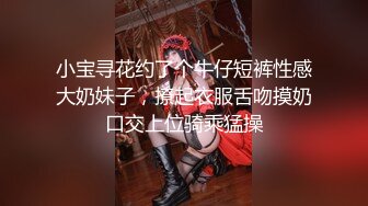 小宝寻花约了个牛仔短裤性感大奶妹子，撩起衣服舌吻摸奶口交上位骑乘猛操