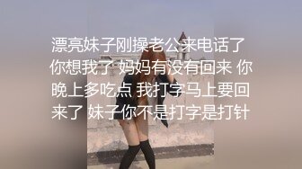 漂亮妹子刚操老公来电话了 你想我了 妈妈有没有回来 你晚上多吃点 我打字马上要回来了 妹子你不是打字是打针