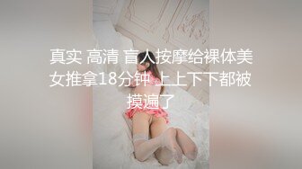 真实 高清 盲人按摩给裸体美女推拿18分钟 上上下下都被摸遍了