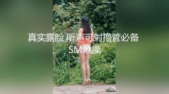 真实露脸 听声可射撸管必备 SM爆操