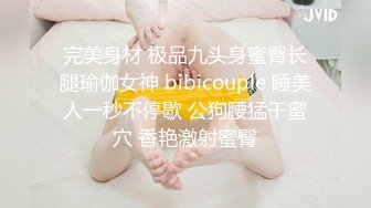 完美身材 极品九头身蜜臀长腿瑜伽女神 bibicouple 睡美人一秒不停歇 公狗腰猛干蜜穴 香艳激射蜜臀